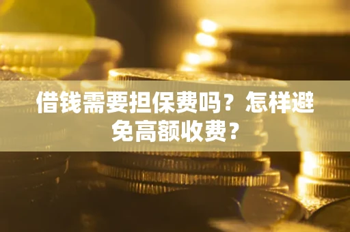 北京借钱需要担保费吗？怎样避免高额收费？