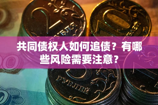 北京共同债权人如何追债？有哪些风险需要注意？