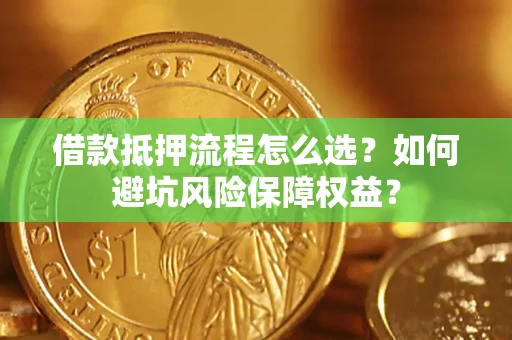北京借款抵押流程怎么选？如何避坑风险保障权益？