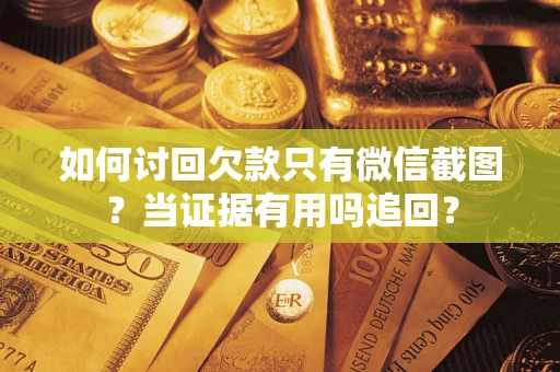 北京如何讨回欠款只有微信截图？当证据有用吗追回？
