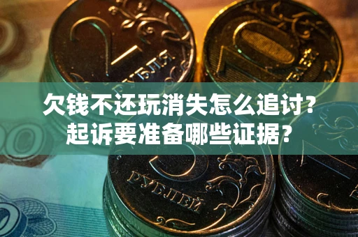 北京欠钱不还玩消失怎么追讨？起诉要准备哪些证据？