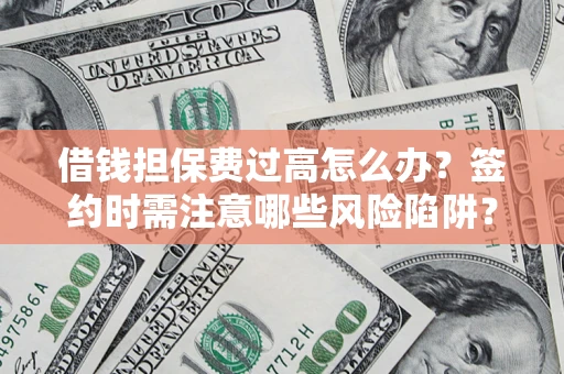 北京借钱担保费过高怎么办？签约时需注意哪些风险陷阱？
