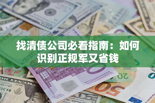 北京找清债公司必看指南：如何识别正规军又省钱