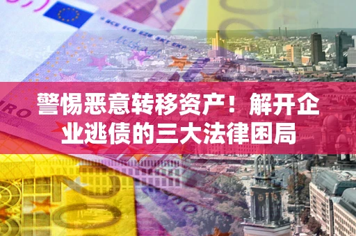 北京警惕恶意转移资产！解开企业逃债的三大法律困局